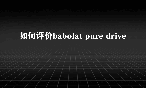 如何评价babolat pure drive