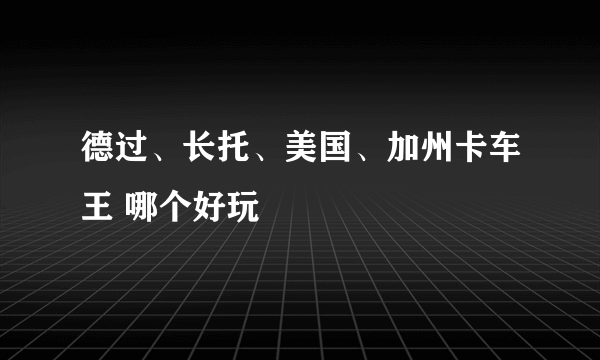 德过、长托、美国、加州卡车王 哪个好玩