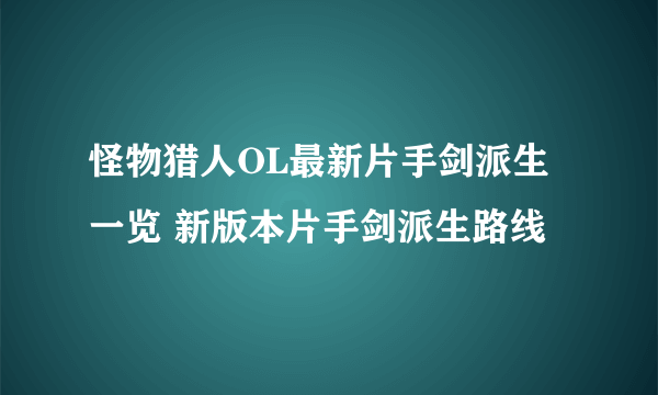 怪物猎人OL最新片手剑派生一览 新版本片手剑派生路线