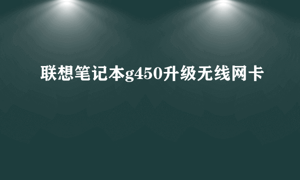 联想笔记本g450升级无线网卡