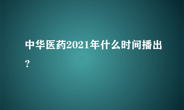 中华医药2021年什么时间播出？