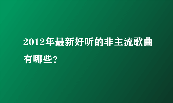 2012年最新好听的非主流歌曲有哪些？