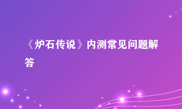 《炉石传说》内测常见问题解答