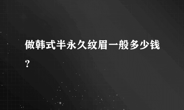 做韩式半永久纹眉一般多少钱？