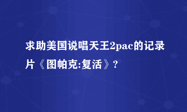 求助美国说唱天王2pac的记录片《图帕克:复活》?