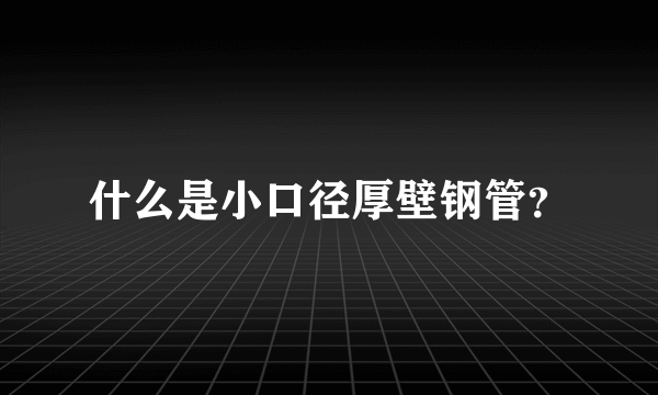 什么是小口径厚壁钢管？