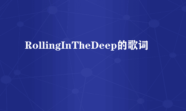 RollingInTheDeep的歌词