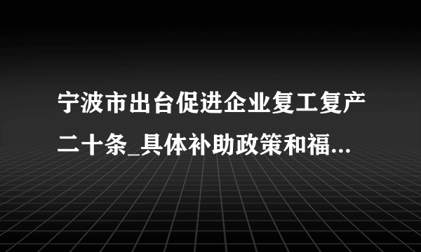 宁波市出台促进企业复工复产二十条_具体补助政策和福利有哪些？