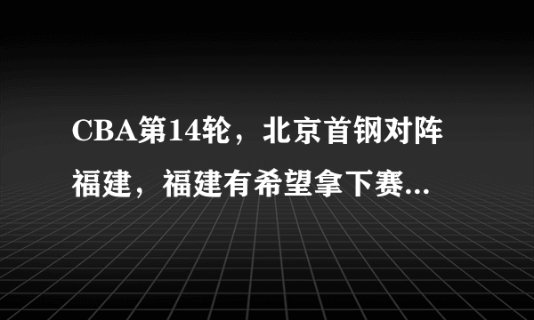 CBA第14轮，北京首钢对阵福建，福建有希望拿下赛季首胜吗？