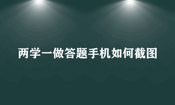 两学一做答题手机如何截图