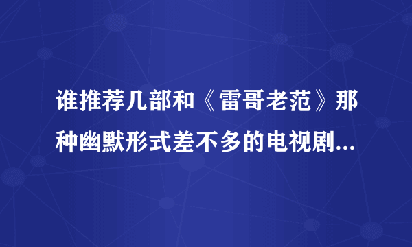 谁推荐几部和《雷哥老范》那种幽默形式差不多的电视剧啊？同时要有人生哲理抒情镜头。《老大的幸福》我看