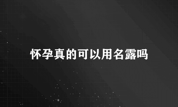 怀孕真的可以用名露吗