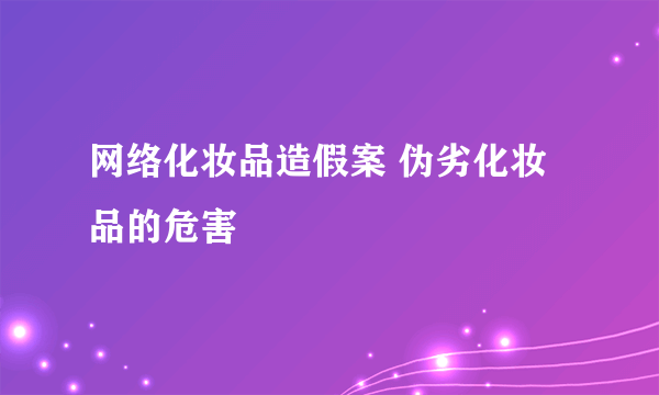 网络化妆品造假案 伪劣化妆品的危害