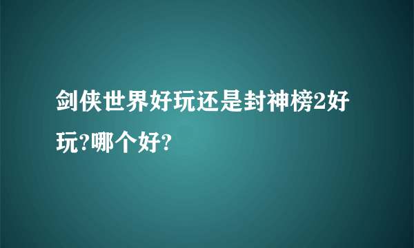 剑侠世界好玩还是封神榜2好玩?哪个好?