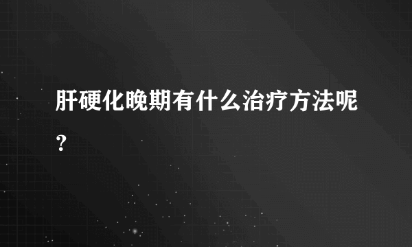 肝硬化晚期有什么治疗方法呢？