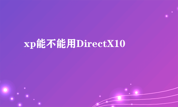 xp能不能用DirectX10