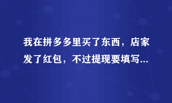 我在拼多多里买了东西，店家发了红包，不过提现要填写姓名和身份证号码这样会不会诈骗