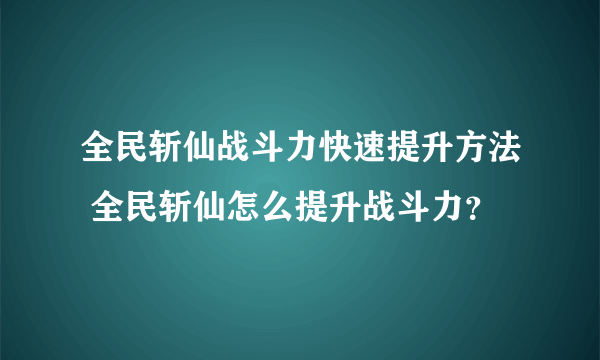 全民斩仙战斗力快速提升方法 全民斩仙怎么提升战斗力？