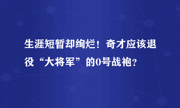 生涯短暂却绚烂！奇才应该退役“大将军”的0号战袍？