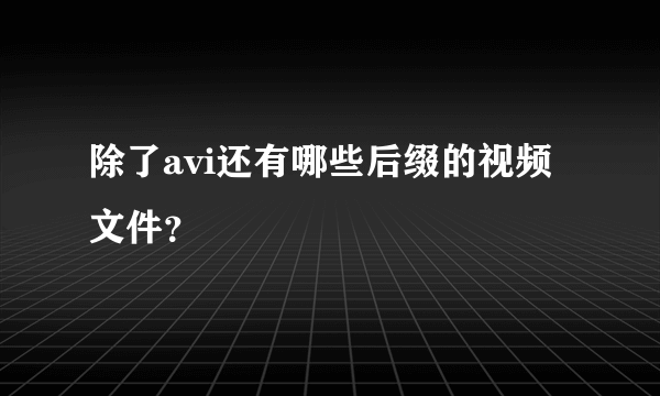 除了avi还有哪些后缀的视频文件？