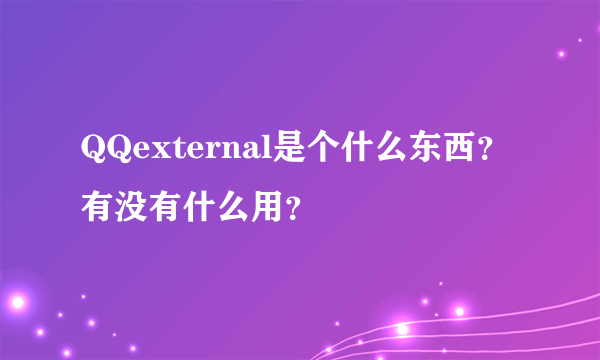 QQexternal是个什么东西？有没有什么用？