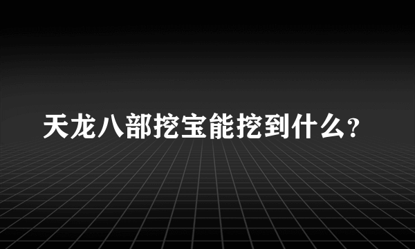 天龙八部挖宝能挖到什么？