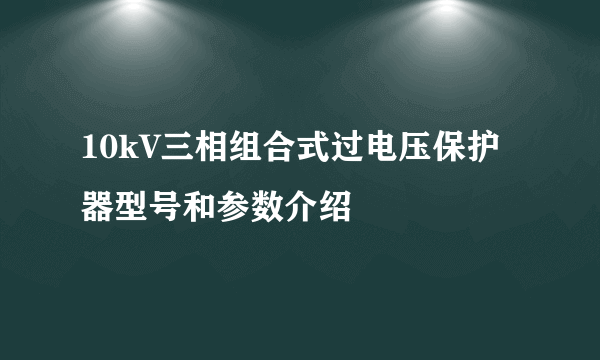 10kV三相组合式过电压保护器型号和参数介绍