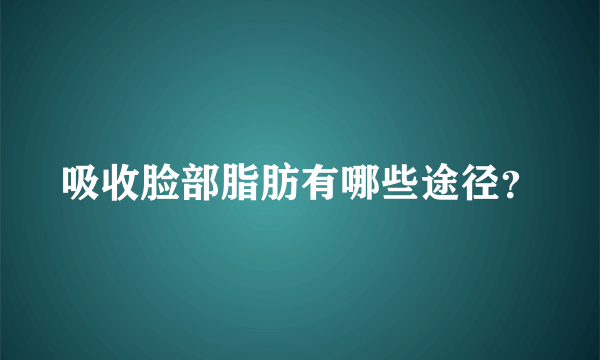 吸收脸部脂肪有哪些途径？