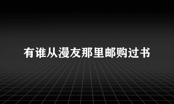 有谁从漫友那里邮购过书