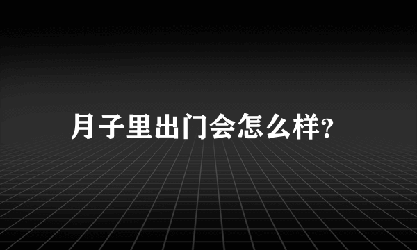 月子里出门会怎么样？