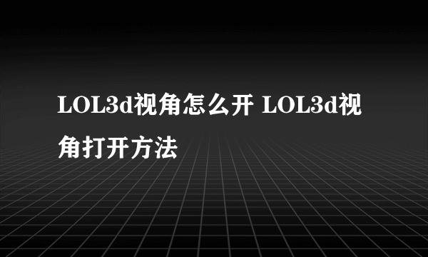 LOL3d视角怎么开 LOL3d视角打开方法