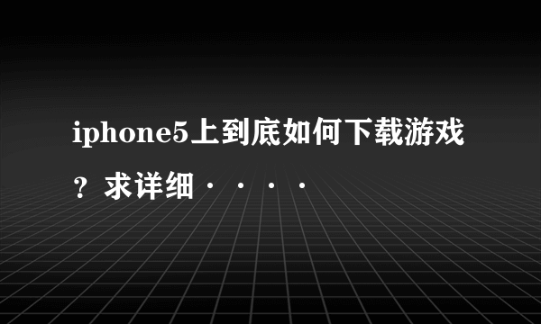 iphone5上到底如何下载游戏？求详细····