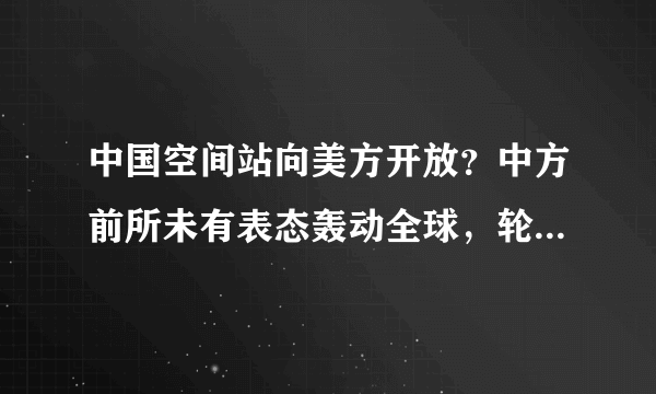 中国空间站向美方开放？中方前所未有表态轰动全球，轮到美接招