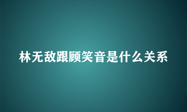 林无敌跟顾笑音是什么关系