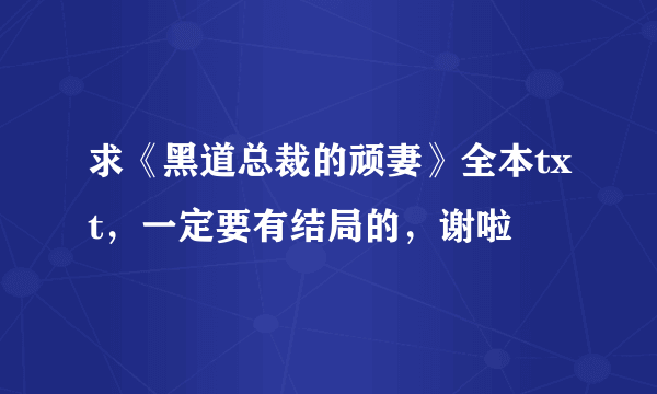 求《黑道总裁的顽妻》全本txt，一定要有结局的，谢啦