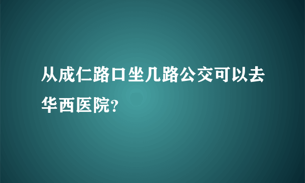 从成仁路口坐几路公交可以去华西医院？