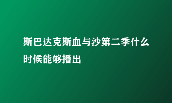 斯巴达克斯血与沙第二季什么时候能够播出