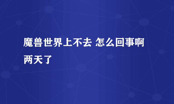 魔兽世界上不去 怎么回事啊 两天了