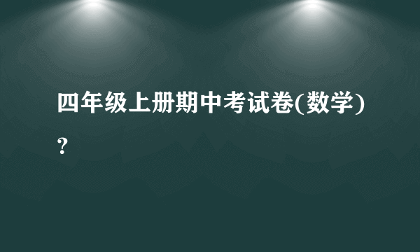 四年级上册期中考试卷(数学)？