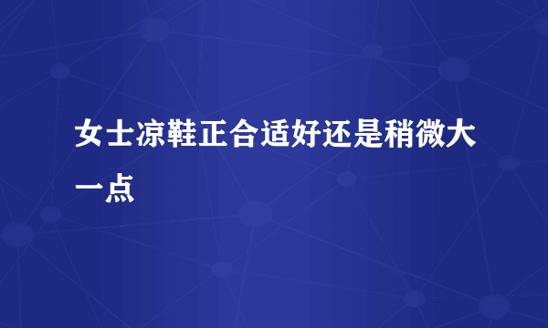 女士凉鞋正合适好还是稍微大一点