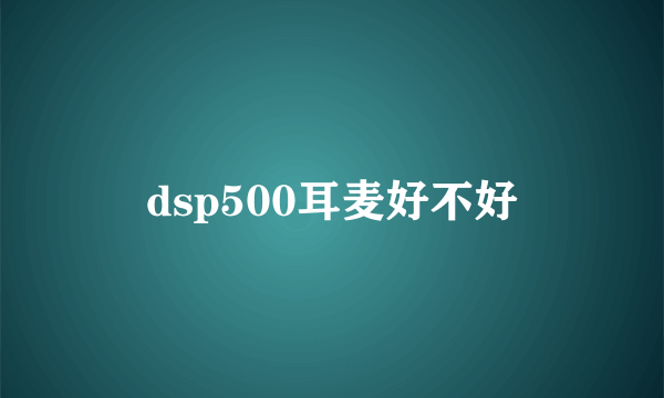 dsp500耳麦好不好