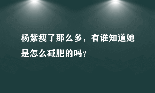 杨紫瘦了那么多，有谁知道她是怎么减肥的吗？