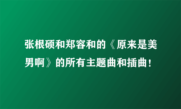 张根硕和郑容和的《原来是美男啊》的所有主题曲和插曲！