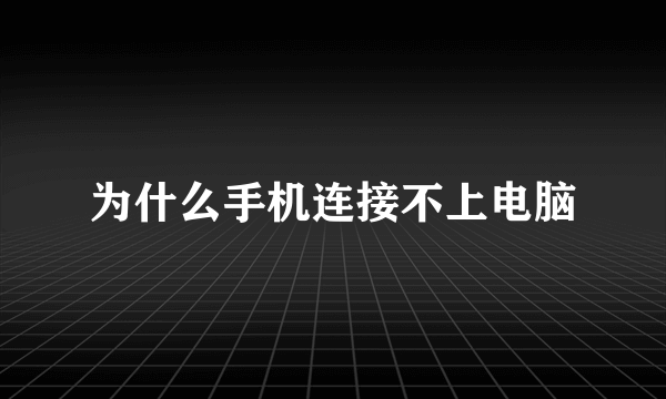 为什么手机连接不上电脑