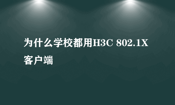 为什么学校都用H3C 802.1X 客户端