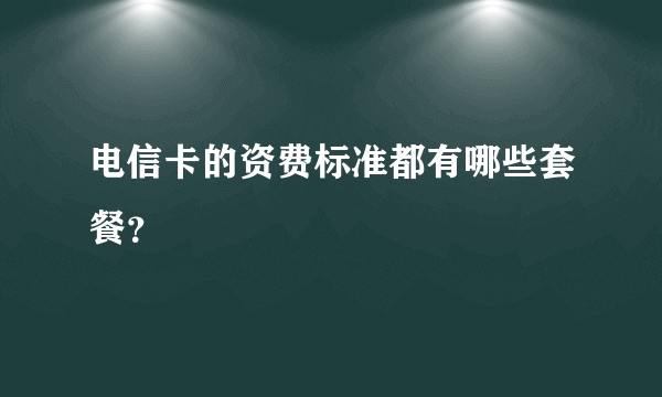 电信卡的资费标准都有哪些套餐？