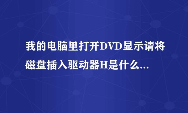 我的电脑里打开DVD显示请将磁盘插入驱动器H是什么意思,怎么处理