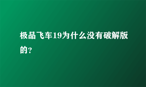 极品飞车19为什么没有破解版的？