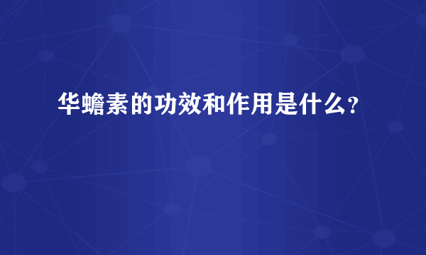 华蟾素的功效和作用是什么？