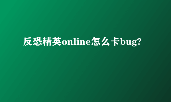 反恐精英online怎么卡bug?